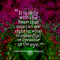 "It is only with the heart that one can see rightly; what is essential is invisible to the eye." - Antoine De Saint-Exupery